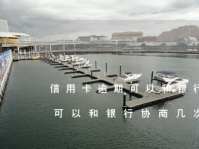 信用卡逾期可以和银行协商几次 信用卡逾期可以和银行协商几次吗