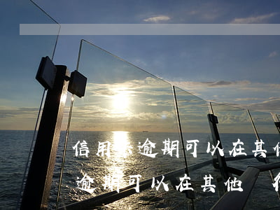 信用卡逾期可以在其他銀行開戶嗎-信用卡逾期可以在其他銀行開戶嗎安全嗎