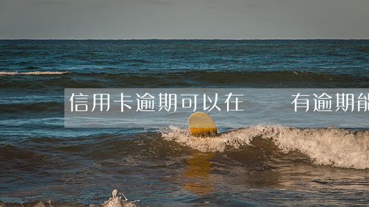 信用卡逾期可以在辦嗎(有逾期能辦信用卡嗎?)
