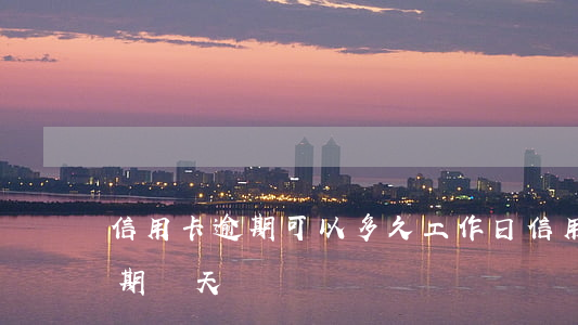 信用卡 逾期可以多久 工作日（信用卡都可以逾期幾天）