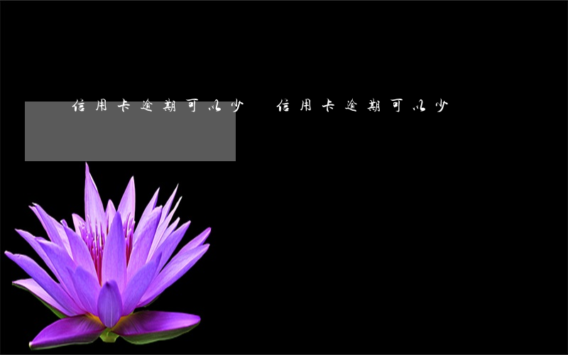 信用卡逾期可以少還(信用卡逾期可以少還)