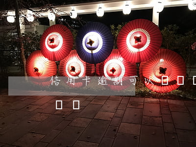 信用卡逾期可以幫還嗎(逾期的信用卡可以代還嗎)