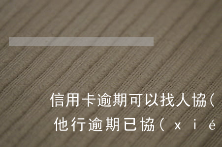 信用卡逾期可以找人協(xié)商還款嗎 他行逾期已協(xié)商怎樣才能不影響其他信用卡