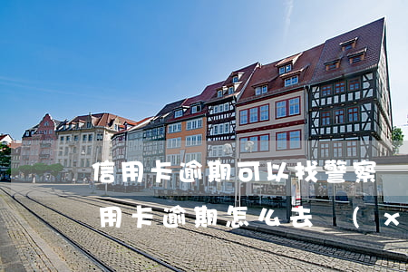 信用卡逾期可以找警察協(xié)商(欠信用卡逾期怎么去協(xié)商)