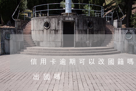 信用卡逾期可以改國籍嗎(信用卡逾期了還能出國嗎?)