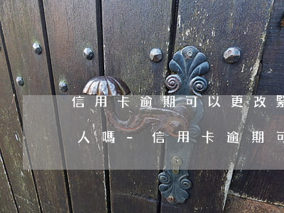 信用卡逾期可以更改緊急聯(lián)系人嗎-信用卡逾期可以更改緊急聯(lián)系人嗎怎么辦