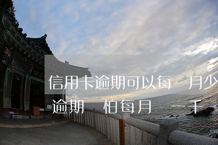 信用卡逾期可以每個月少還點嗎-欠信用卡逾期別怕每月還一千
