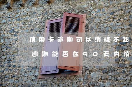 信用卡逾期可以消除不超过90天吗，信用卡逾期能否在90天内消除？答案在这里！