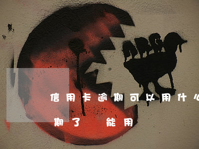 信用卡逾期可以用什么代償(為什么信用卡逾期了還能用)