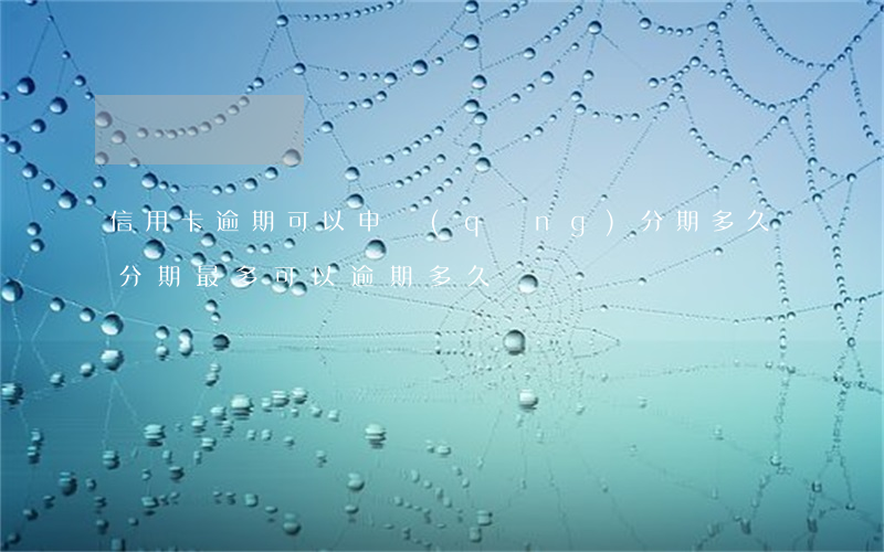 信用卡逾期可以申請(qǐng)分期多久(分期最多可以逾期多久)