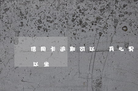 信用卡逾期可以當兵么男-有信用卡逾期可以坐飛機嗎