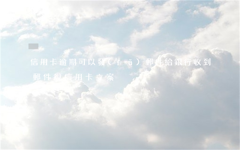 信用卡逾期可以發(fā)郵件給銀行(收到郵件說信用卡立案)