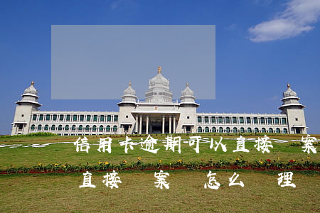 信用卡逾期可以直接報案嗎 信用卡逾期可以直接報案嗎怎么處理