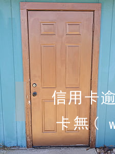 信用卡逾期可以補(bǔ)卡嘛 逾期得信用卡無(wú)效還能恢復(fù)嗎