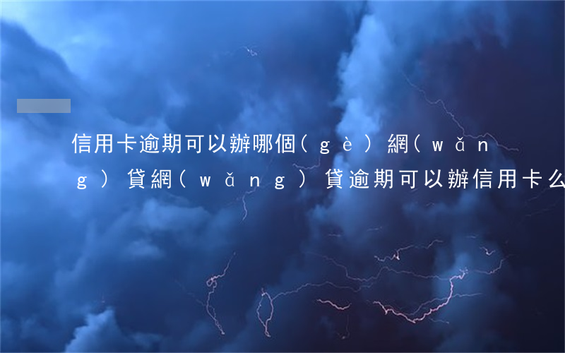 信用卡逾期可以辦哪個(gè)網(wǎng)貸(網(wǎng)貸逾期可以辦信用卡么)