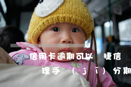信用卡逾期可以辦捷信嗎(信用卡逾期還可以辦理手機(jī)分期嗎)