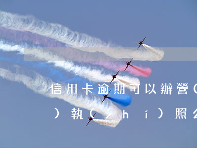 信用卡逾期可以辦營(yíng)業(yè)執(zhí)照么(辦信用卡有逾期能辦嗎)