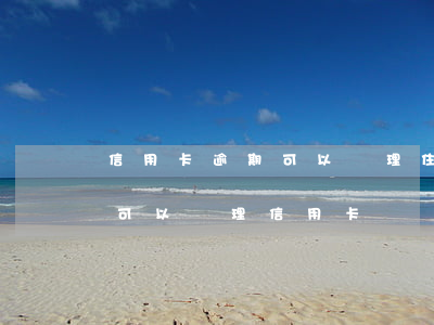 信用卡逾期可以辦理住房貸款嗎(貸款有逾期可以辦理信用卡嗎)