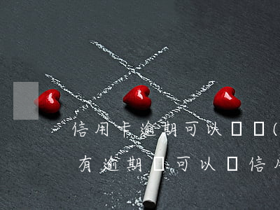 信用卡逾期可以辦養(yǎng)老嗎(如果有逾期還可以辦信用卡嗎)