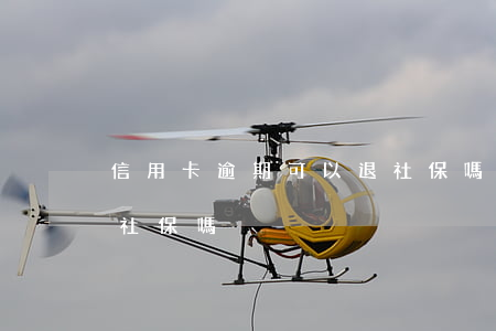 信用卡逾期可以退社保嗎(信用卡逾期還能交社保嗎)
