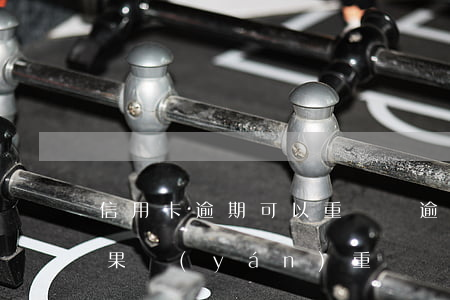 信用卡逾期可以重組嗎(逾期后注銷信用卡后果嚴(yán)重)