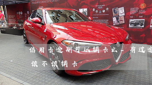 信用卡逾期可以销卡么-有过逾期的信用卡该不该销卡