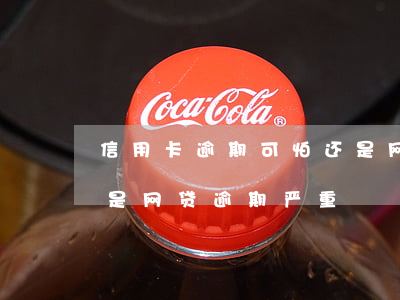 信用卡逾期可怕还是网贷(信用卡逾期严重还是网贷逾期严重)