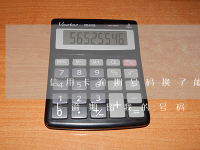 信用卡逾期号码换了能找到我吗(朋友的信用卡逾期留我的号码)