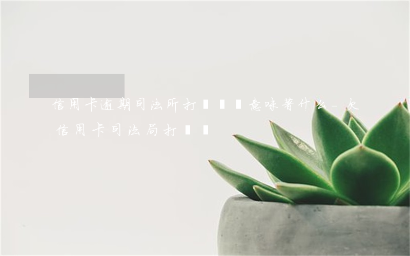 信用卡逾期司法所打電話來意味著什么-欠信用卡司法局打電話