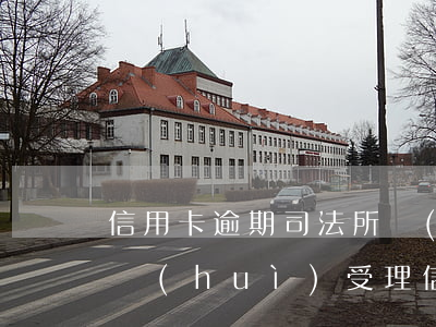 信用卡逾期司法所會(huì)介入嗎(法院會(huì)受理信用卡逾期案件嗎)