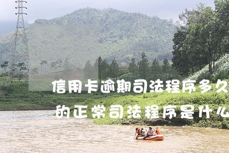 信用卡逾期司法程序多久(信用卡逾期被起訴的正常司法程序是什么)