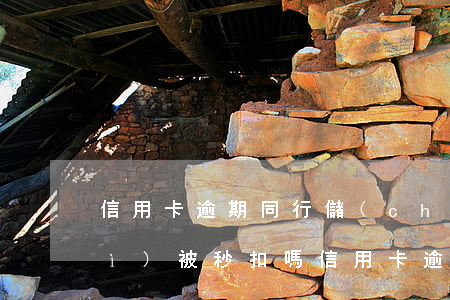 信用卡逾期同行儲(chǔ)蓄卡會(huì)被秒扣嗎 信用卡逾期同行儲(chǔ)蓄卡會(huì)被秒扣嗎