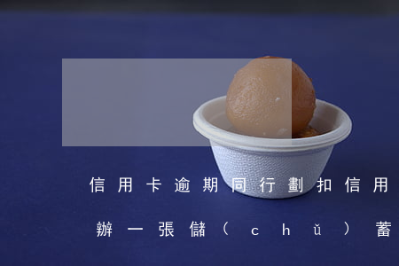 信用卡逾期同行劃扣(信用卡逾期同行劃扣在辦一張儲(chǔ)蓄卡)
