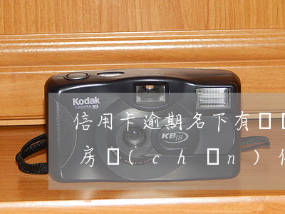 信用卡逾期名下有資產(chǎn)(名下有房產(chǎn)信用卡逾期受影響嗎)