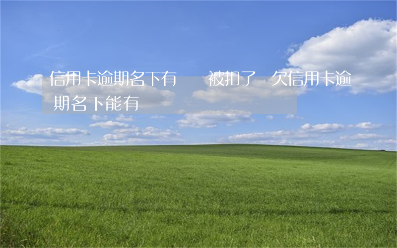 信用卡逾期名下有車會被扣了嗎 欠信用卡逾期名下能有車嗎