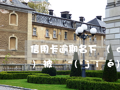 信用卡逾期名下財(cái)產(chǎn)被凍結(jié) 逾期名下銀行卡凍結(jié)