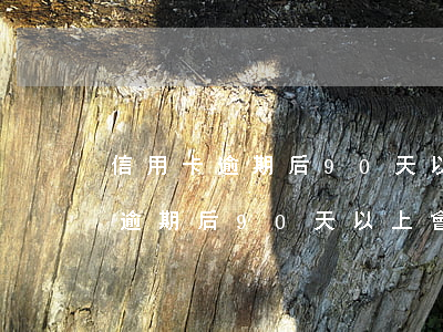 信用卡逾期后90天以上會怎么樣-信用卡逾期后90天以上會怎么樣嗎