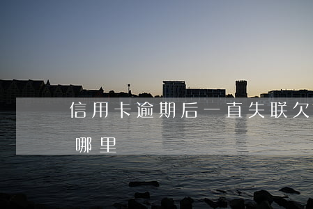 信用卡逾期后一直失联 欠信用卡失联一般躲哪里