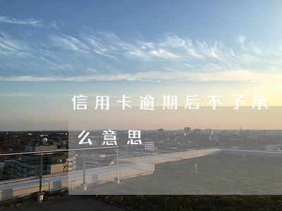 信用卡逾期后不予承兌(刷信用卡不予承兌什么意思)