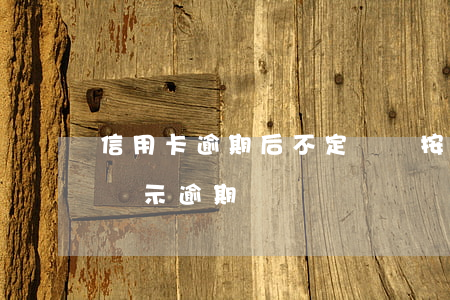 信用卡逾期后不定時還(按時還信用卡為什么顯示逾期)