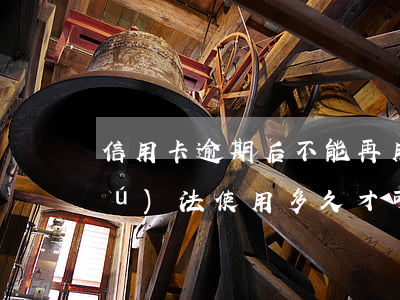 信用卡逾期后不能再用嗎(信用卡逾期無(wú)法使用多久才可以再用)