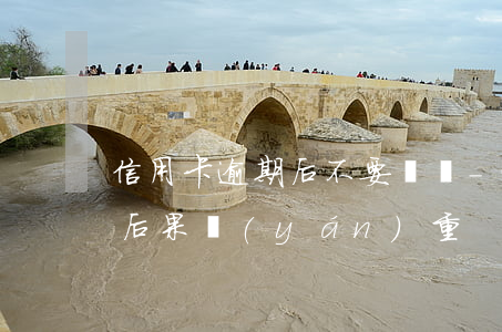 信用卡逾期后不要銷戶-逾期后注銷信用卡后果嚴(yán)重