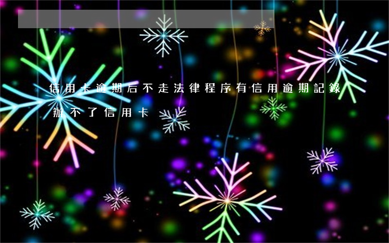 信用卡逾期后不走法律程序(有信用逾期記錄辦不了信用卡)