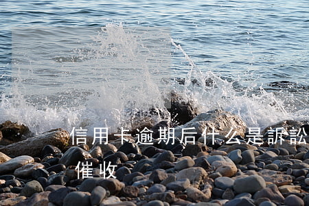 信用卡逾期后什么是訴訟催收-欠信用卡被催收