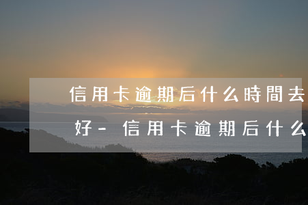 信用卡逾期后什么時間去協(xié)商最好-信用卡逾期后什么時間去協(xié)商最好呢