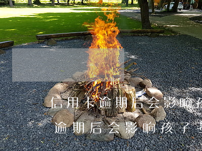 信用卡逾期后会影响孩子考大学吗-信用卡逾期后会影响孩子考大学吗知乎