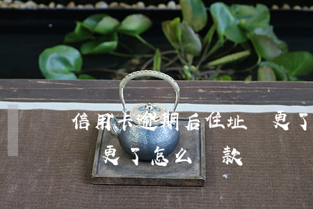 信用卡逾期后住址變更了(信用卡逾期后住址變更了怎么還款)