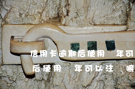 信用卡逾期后使用兩年可以注銷(信用卡逾期后使用兩年可以注銷嘛)