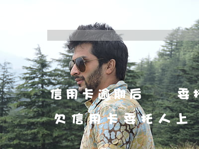 信用卡逾期后債務委托就什么不用管了嗎-欠信用卡委托人上門會怎樣
