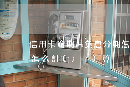 信用卡逾期后免息分期怎么算(分期逾期罰息怎么計(jì)算)